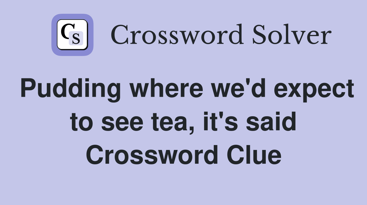 Pudding where we'd expect to see tea, it's said Crossword Clue